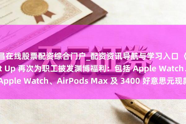 宜昌在线股票配资综合门户_配资资讯导航与学习入口 《剑星》诞生商 Shift Up 再次为职工披发渊博福利：包括 Apple Watch、AirPods Max 及 3400 好意思元现款奖金