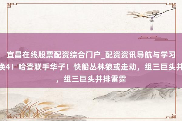 宜昌在线股票配资综合门户_配资资讯导航与学习入口 1换4！哈登联手华子！快船丛林狼或走动，组三巨头并排雷霆