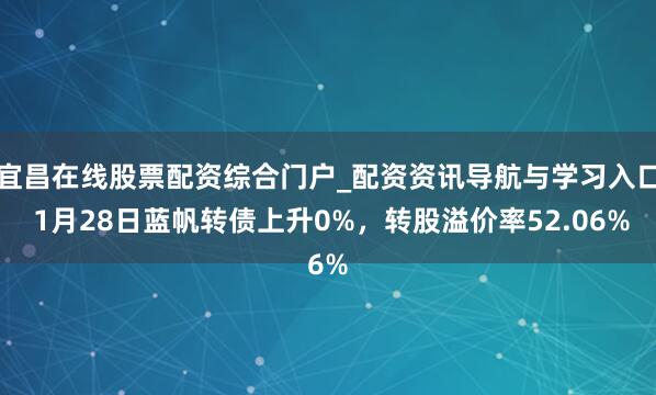 宜昌在线股票配资综合门户_配资资讯导航与学习入口 1月28日蓝帆转债上升0%，转股溢价率52.06%