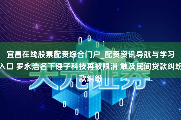 宜昌在线股票配资综合门户_配资资讯导航与学习入口 罗永浩名下锤子科技再被限消 触及民间贷款纠纷