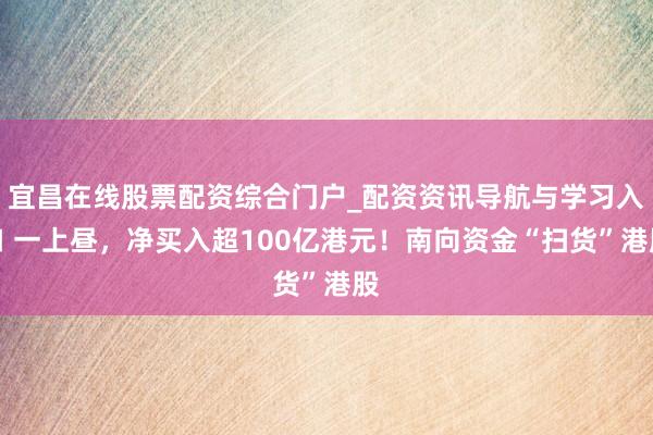 宜昌在线股票配资综合门户_配资资讯导航与学习入口 一上昼，净买入超100亿港元！南向资金“扫货”港股