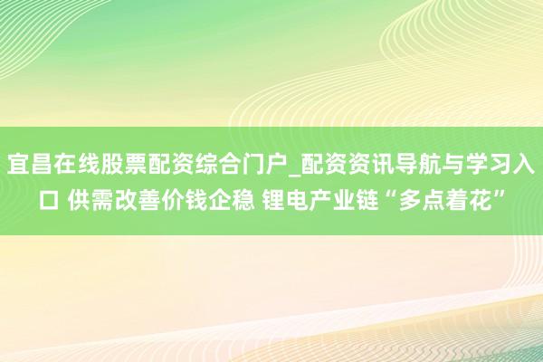 宜昌在线股票配资综合门户_配资资讯导航与学习入口 供需改善价钱企稳 锂电产业链“多点着花”