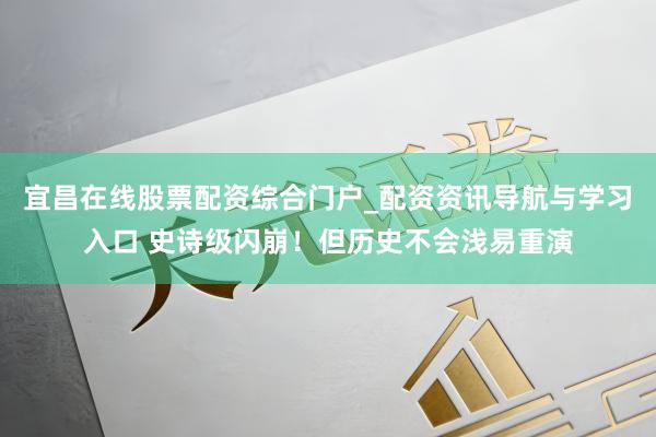 宜昌在线股票配资综合门户_配资资讯导航与学习入口 史诗级闪崩！但历史不会浅易重演
