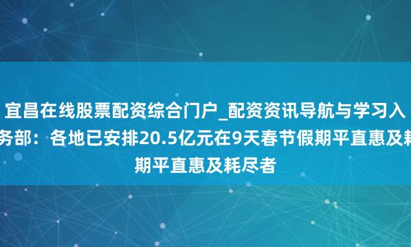 宜昌在线股票配资综合门户_配资资讯导航与学习入口 商务部：各地已安排20.5亿元在9天春节假期平直惠及耗尽者