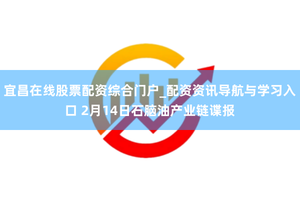 宜昌在线股票配资综合门户_配资资讯导航与学习入口 2月14日石脑油产业链谍报