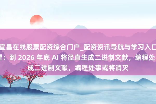 宜昌在线股票配资综合门户_配资资讯导航与学习入口 马斯克展望：到 2026 年底 AI 将径直生成二进制文献，编程处事或将消灭