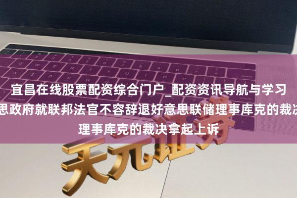 宜昌在线股票配资综合门户_配资资讯导航与学习入口 好意思政府就联邦法官不容辞退好意思联储理事库克的裁决拿起上诉
