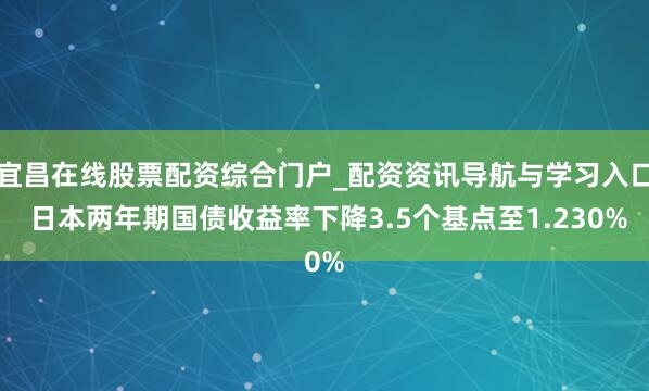 宜昌在线股票配资综合门户_配资资讯导航与学习入口 日本两年期国债收益率下降3.5个基点至1.230%