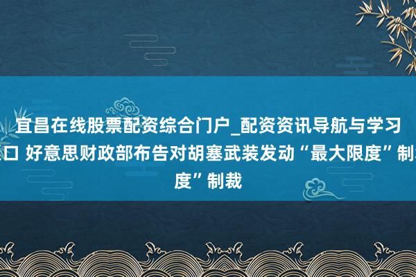 宜昌在线股票配资综合门户_配资资讯导航与学习入口 好意思财政部布告对胡塞武装发动“最大限度”制裁