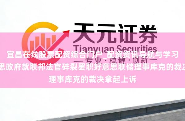 宜昌在线股票配资综合门户_配资资讯导航与学习入口 好意思政府就联邦法官碎裂罢职好意思联储理事库克的裁决拿起上诉