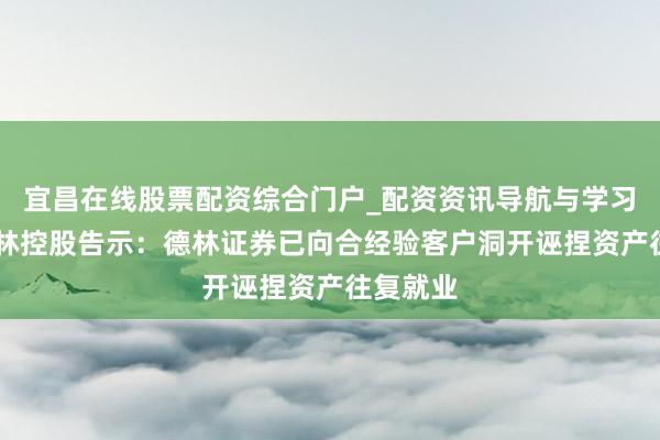 宜昌在线股票配资综合门户_配资资讯导航与学习入口 德林控股告示：德林证券已向合经验客户洞开诬捏资产往复就业