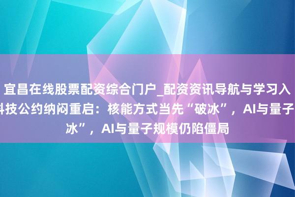 宜昌在线股票配资综合门户_配资资讯导航与学习入口 好意思英科技公约纳闷重启：核能方式当先“破冰”，AI与量子规模仍陷僵局