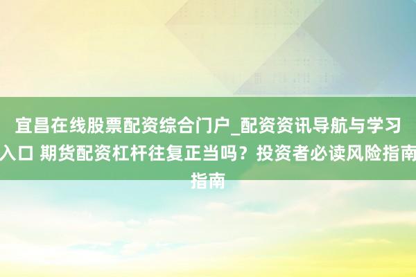 宜昌在线股票配资综合门户_配资资讯导航与学习入口 期货配资杠杆往复正当吗？投资者必读风险指南