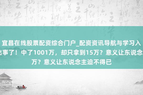 宜昌在线股票配资综合门户_配资资讯导航与学习入口 彩票又出事了！中了1001万，却只拿到15万？意义让东说念主迫不得已