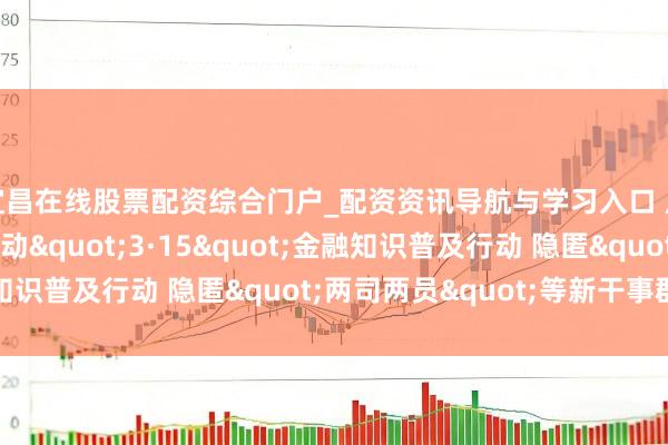 宜昌在线股票配资综合门户_配资资讯导航与学习入口 广州银行南京分行开动"3·15"金融知识普及行动 隐匿"两司两员"等新干事群体