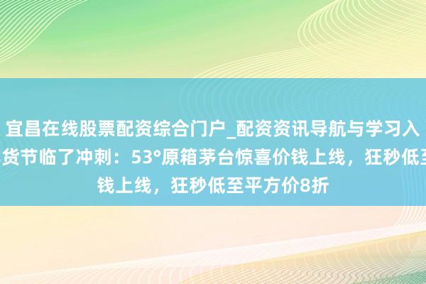 宜昌在线股票配资综合门户_配资资讯导航与学习入口 唯品会年货节临了冲刺：53°原箱茅台惊喜价钱上线，狂秒低至平方价8折