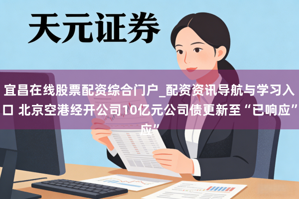 宜昌在线股票配资综合门户_配资资讯导航与学习入口 北京空港经开公司10亿元公司债更新至“已响应”