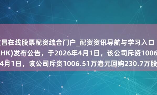 宜昌在线股票配资综合门户_配资资讯导航与学习入口 好意思图公司(01357.HK)发布公告，于2026年4月1日，该公司斥资1006.51万港元回购230.7万股
