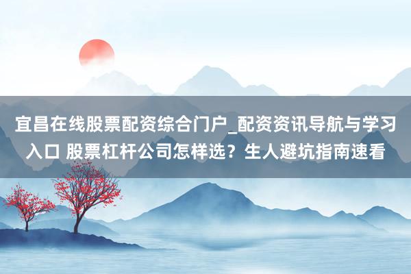 宜昌在线股票配资综合门户_配资资讯导航与学习入口 股票杠杆公司怎样选？生人避坑指南速看