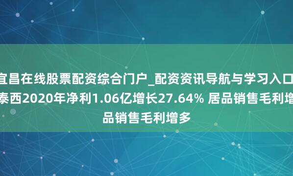 宜昌在线股票配资综合门户_配资资讯导航与学习入口 大泰西2020年净利1.06亿增长27.64% 居品销售毛利增多