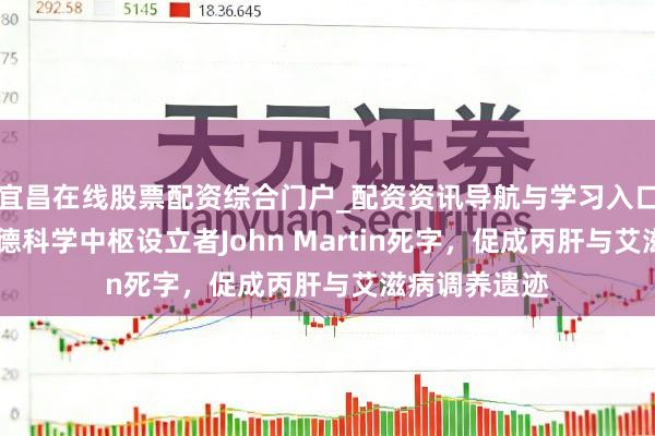 宜昌在线股票配资综合门户_配资资讯导航与学习入口 曲直!稳固德科学中枢设立者John Martin死字,促成丙肝与艾滋病调养遗迹
