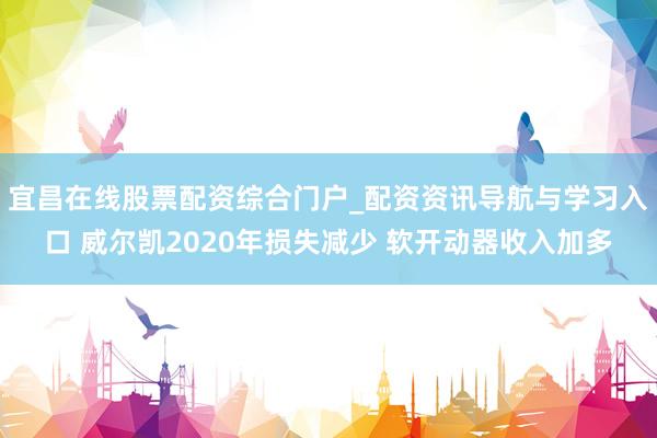 宜昌在线股票配资综合门户_配资资讯导航与学习入口 威尔凯2020年损失减少 软开动器收入加多