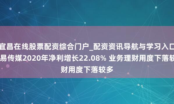 宜昌在线股票配资综合门户_配资资讯导航与学习入口 弘易传媒2020年净利增长22.08% 业务理财用度下落较多