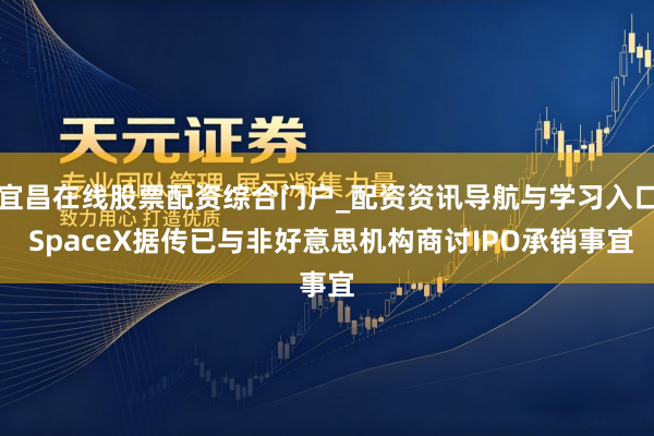 宜昌在线股票配资综合门户_配资资讯导航与学习入口 SpaceX据传已与非好意思机构商讨IPO承销事宜