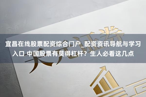宜昌在线股票配资综合门户_配资资讯导航与学习入口 中国股票有莫得杠杆？生人必看这几点