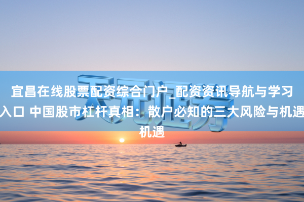 宜昌在线股票配资综合门户_配资资讯导航与学习入口 中国股市杠杆真相：散户必知的三大风险与机遇
