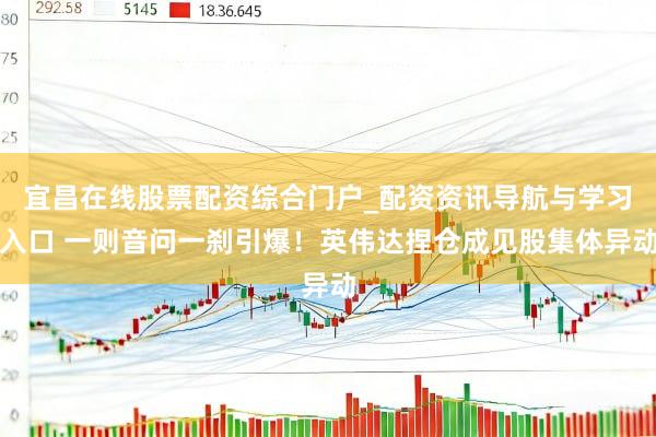 宜昌在线股票配资综合门户_配资资讯导航与学习入口 一则音问一刹引爆！英伟达捏仓成见股集体异动