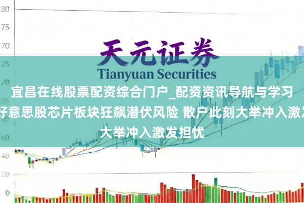 宜昌在线股票配资综合门户_配资资讯导航与学习入口 好意思股芯片板块狂飙潜伏风险 散户此刻大举冲入激发担忧