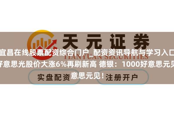 宜昌在线股票配资综合门户_配资资讯导航与学习入口 好意思光股价大涨6%再刷新高 德银：1000好意思元见！