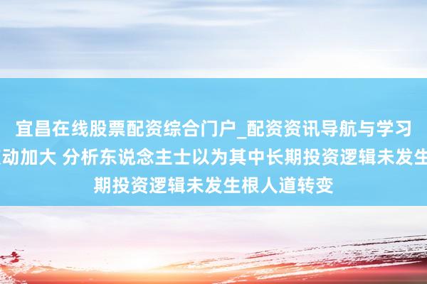 宜昌在线股票配资综合门户_配资资讯导航与学习入口 银价波动加大 分析东说念主士以为其中长期投资逻辑未发生根人道转变