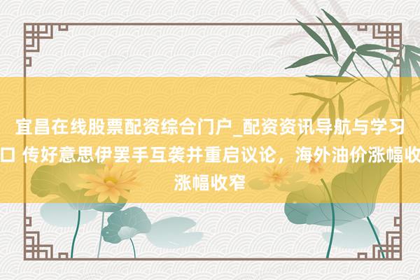 宜昌在线股票配资综合门户_配资资讯导航与学习入口 传好意思伊罢手互袭并重启议论，海外油价涨幅收窄