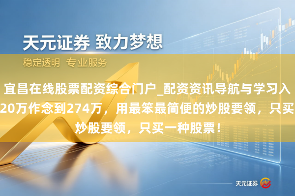 宜昌在线股票配资综合门户_配资资讯导航与学习入口 若何从20万作念到274万，用最笨最简便的炒股要领，只买一种股票！