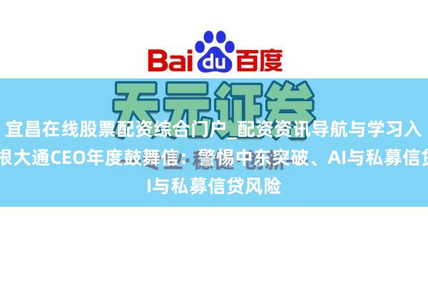 宜昌在线股票配资综合门户_配资资讯导航与学习入口 摩根大通CEO年度鼓舞信：警惕中东突破、AI与私募信贷风险