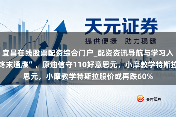 宜昌在线股票配资综合门户_配资资讯导航与学习入口 特朗普再下“终末通牒”，原油信守110好意思元，小摩教学特斯拉股价或再跌60%